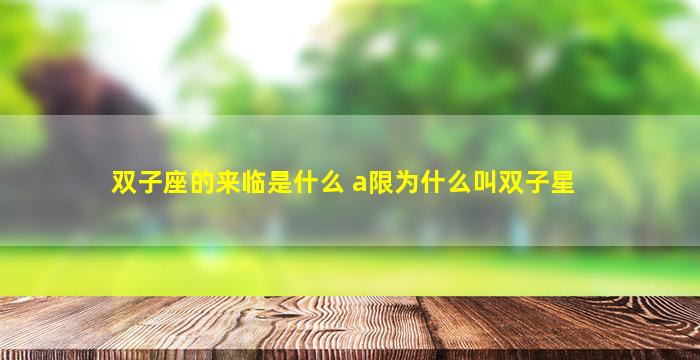 双子座的来临是什么 a限为什么叫双子星